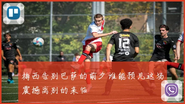 梅西告别巴萨的前夕谁能预见这场震撼离别的来临
