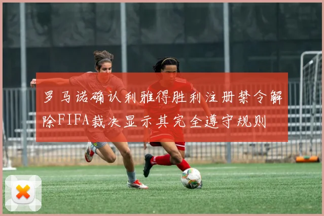 罗马诺确认利雅得胜利注册禁令解除FIFA裁决显示其完全遵守规则
