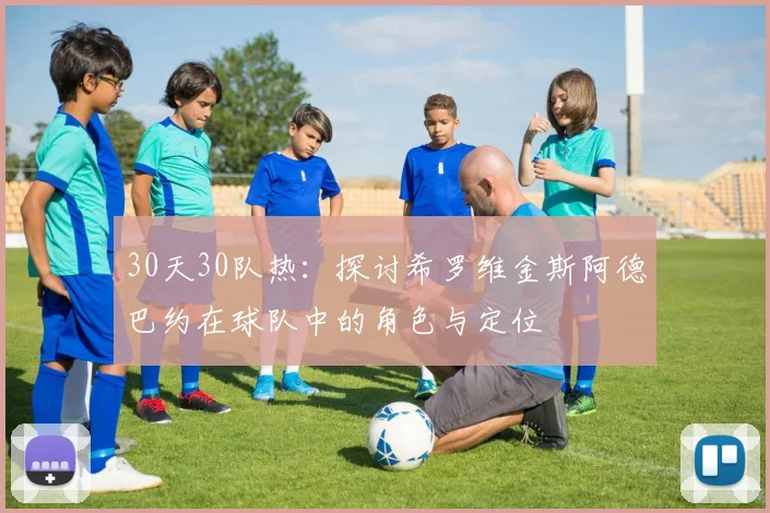 30天30队热：探讨希罗维金斯阿德巴约在球队中的角色与定位