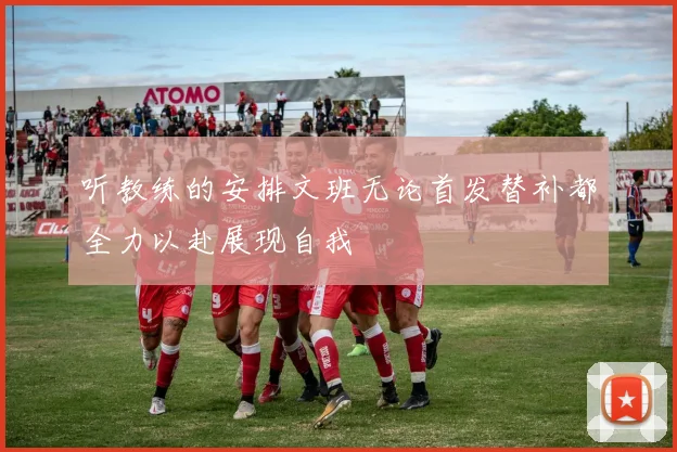 听教练的安排文班无论首发替补都全力以赴展现自我