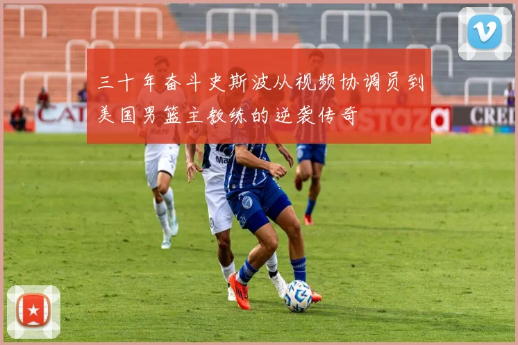 三十年奋斗史斯波从视频协调员到美国男篮主教练的逆袭传奇