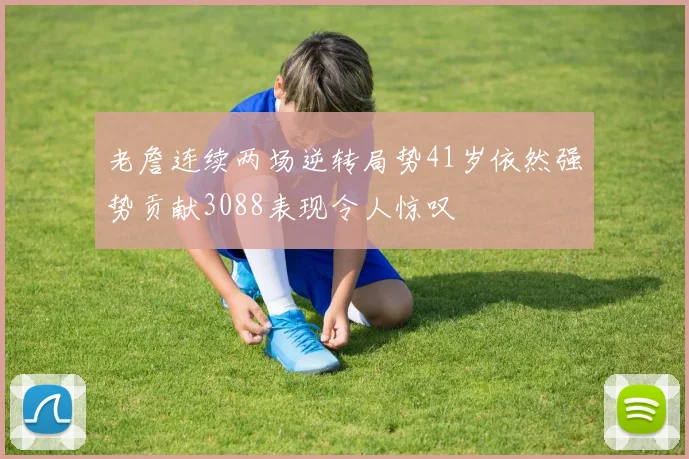 老詹连续两场逆转局势41岁依然强势贡献3088表现令人惊叹