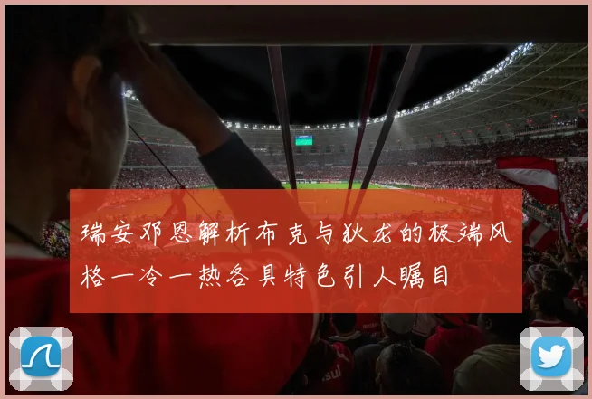 瑞安邓恩解析布克与狄龙的极端风格一冷一热各具特色引人瞩目