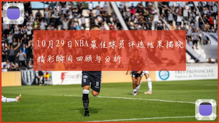 10月29日NBA最佳球员评选结果揭晓精彩瞬间回顾与分析