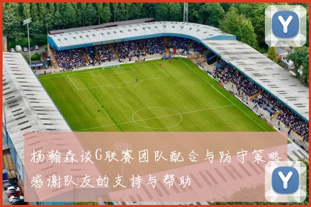 杨瀚森谈G联赛团队配合与防守策略感谢队友的支持与帮助