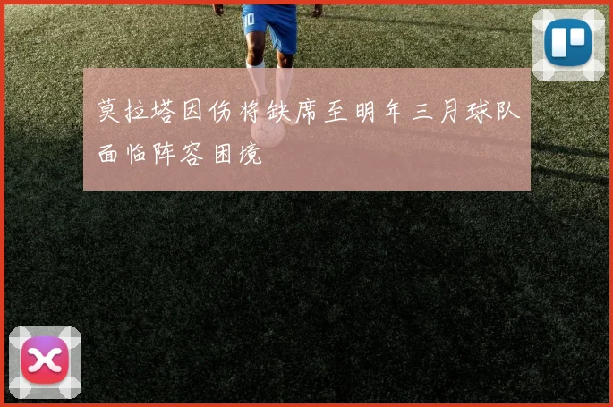 莫拉塔因伤将缺席至明年三月球队面临阵容困境