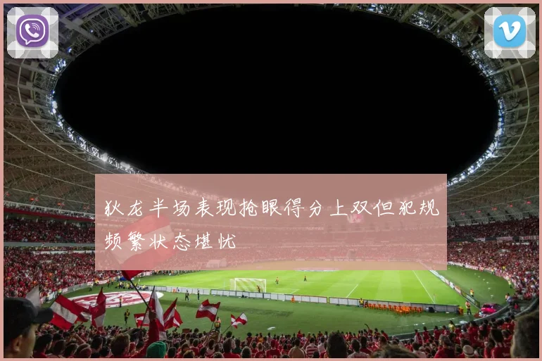 狄龙半场表现抢眼得分上双但犯规频繁状态堪忧