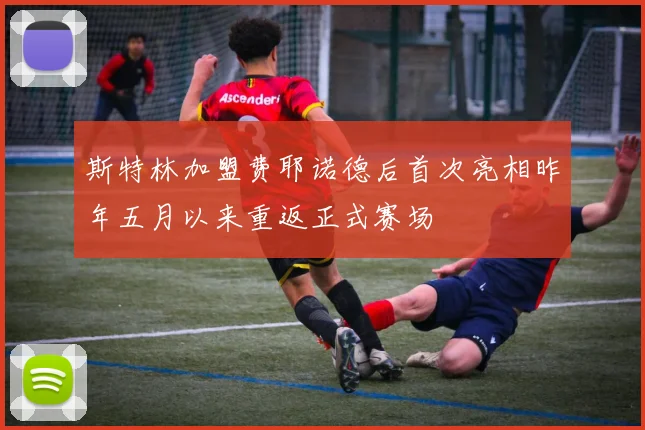 斯特林加盟费耶诺德后首次亮相昨年五月以来重返正式赛场