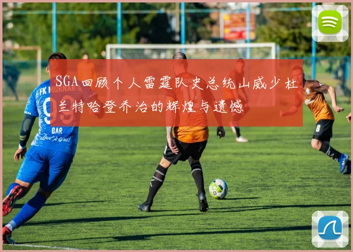 SGA回顾个人雷霆队史总统山威少杜兰特哈登乔治的辉煌与遗憾