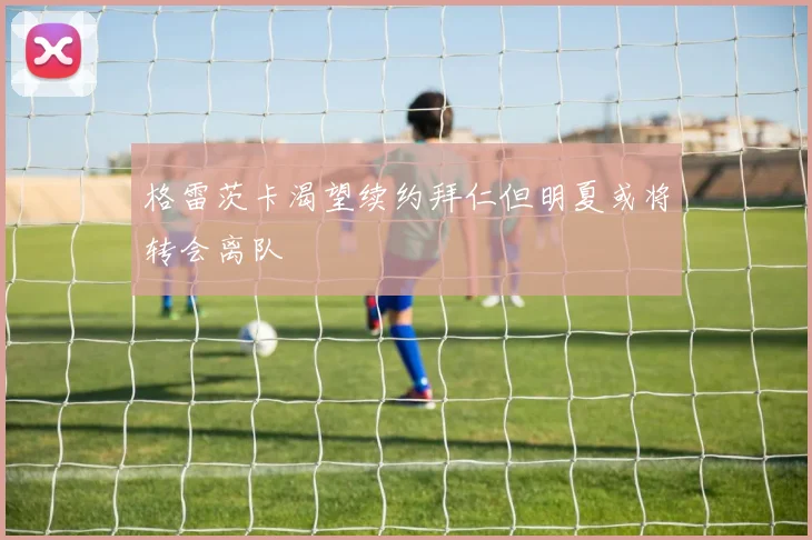 格雷茨卡渴望续约拜仁但明夏或将转会离队