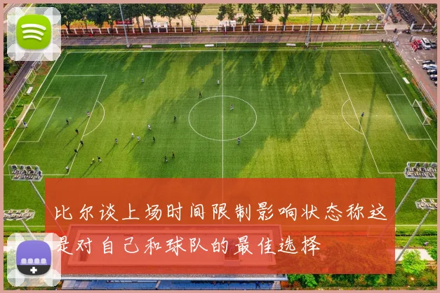 比尔谈上场时间限制影响状态称这是对自己和球队的最佳选择