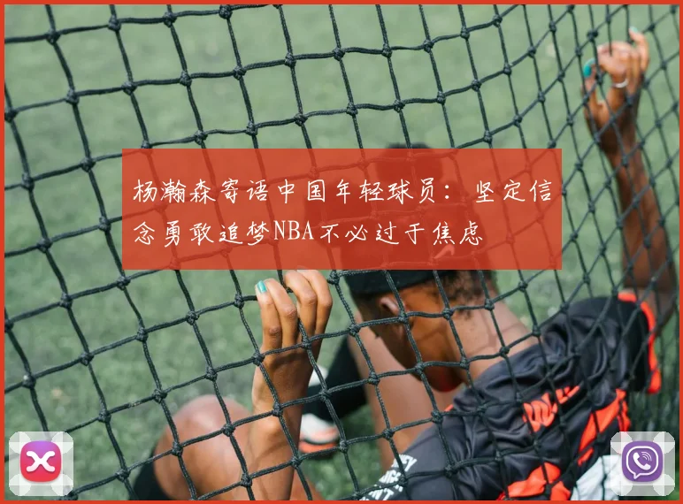 杨瀚森寄语中国年轻球员：坚定信念勇敢追梦NBA不必过于焦虑