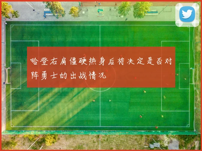哈登右肩僵硬热身后将决定是否对阵勇士的出战情况