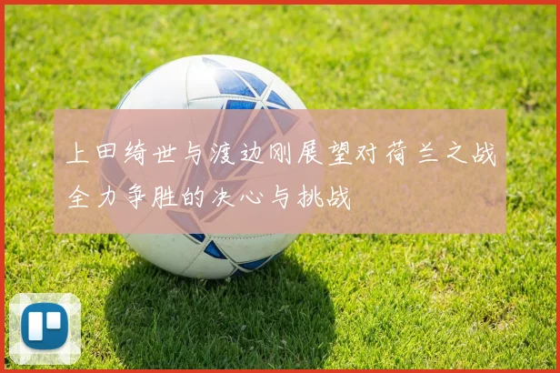 上田绮世与渡边刚展望对荷兰之战全力争胜的决心与挑战