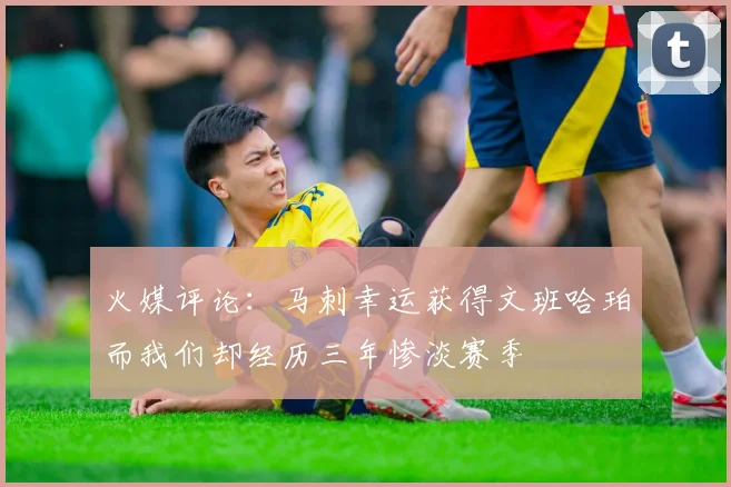火媒评论：马刺幸运获得文班哈珀而我们却经历三年惨淡赛季